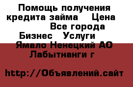 Помощь получения кредита,займа. › Цена ­ 1 000 - Все города Бизнес » Услуги   . Ямало-Ненецкий АО,Лабытнанги г.